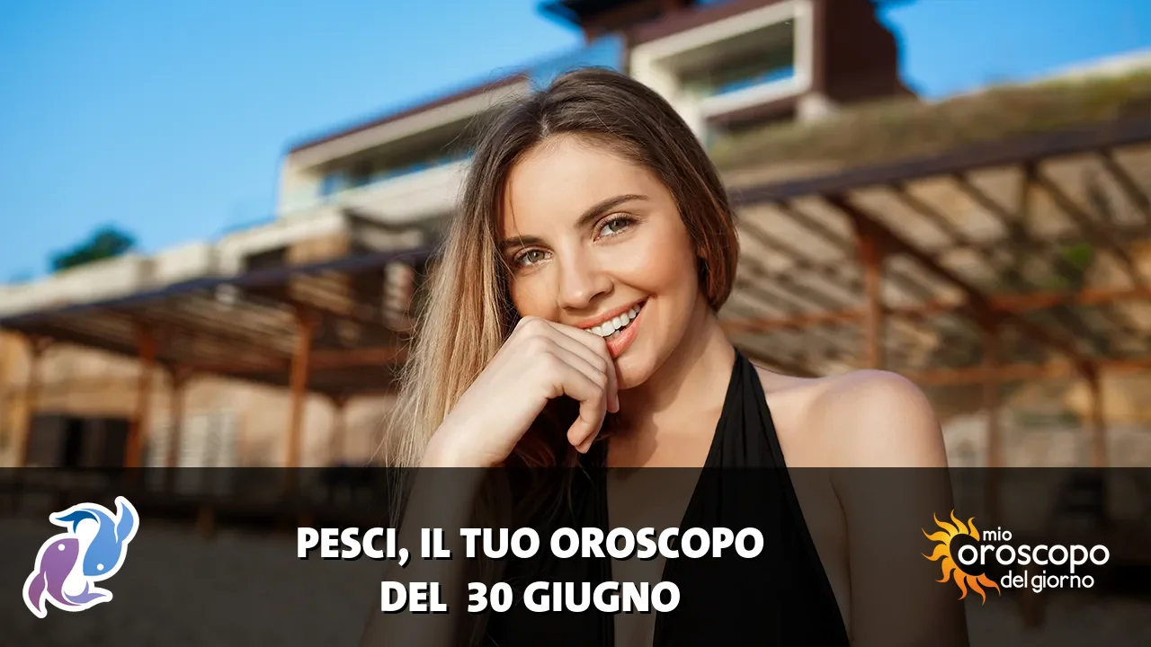Oroscopo dei Pesci du martedì 30 giugno 2026