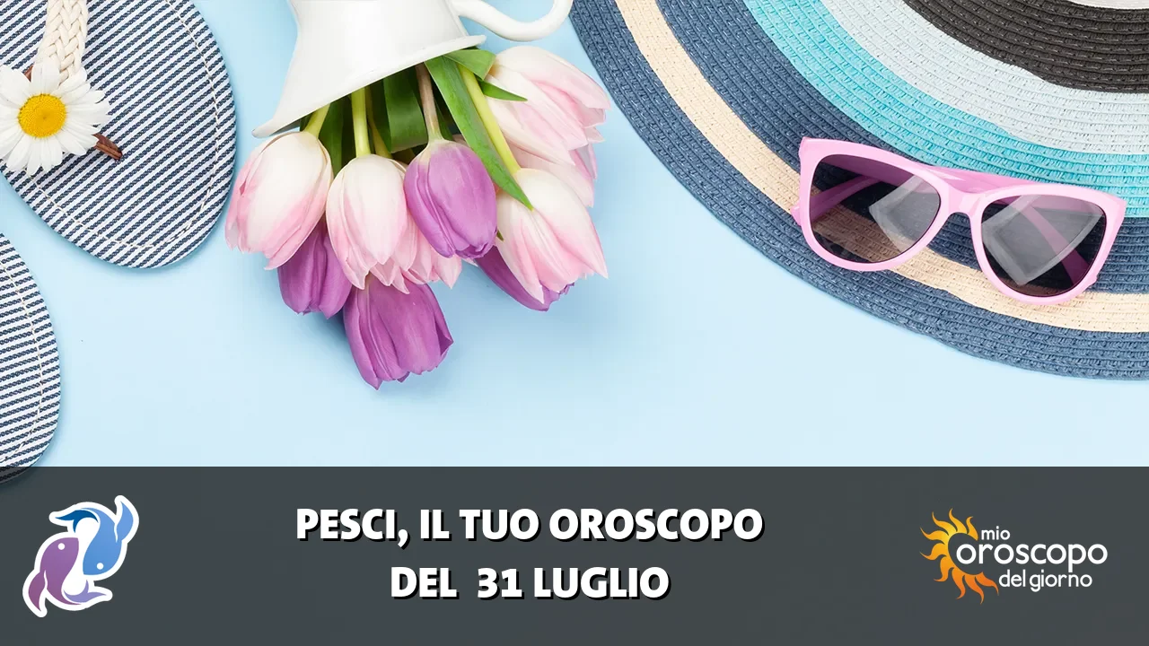 Oroscopo dei Pesci du venerdì 31 luglio 2026