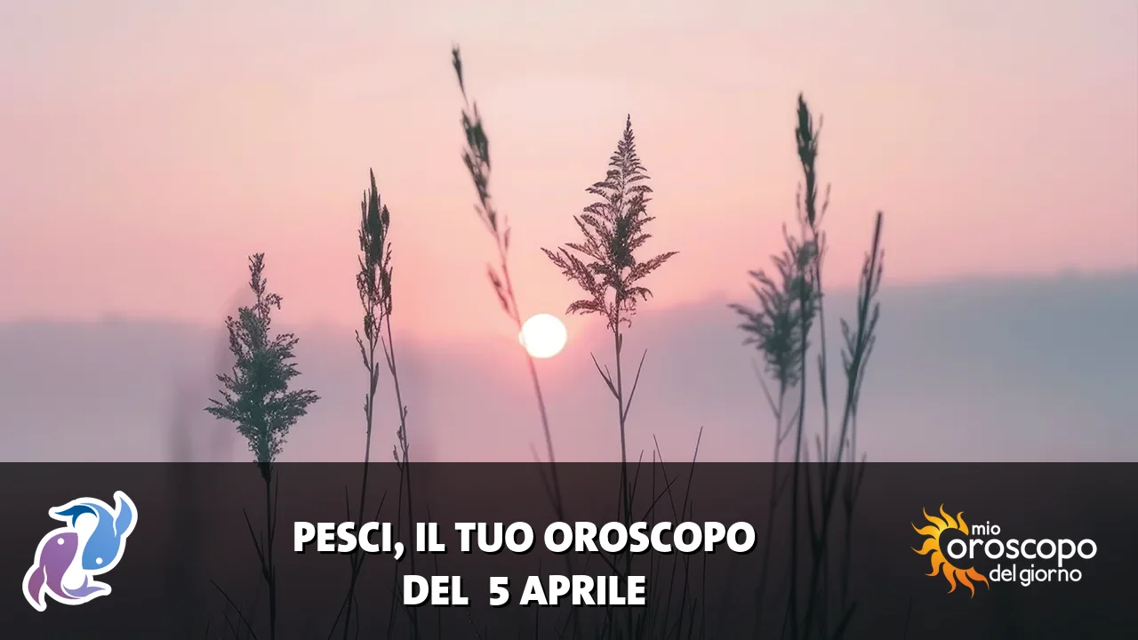 Oroscopo dei Pesci du domenica 5 aprile 2026