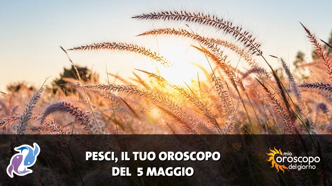 Oroscopo dei Pesci du martedì 5 maggio 2026