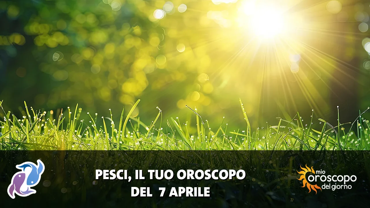 Oroscopo dei Pesci du martedì 7 aprile 2026