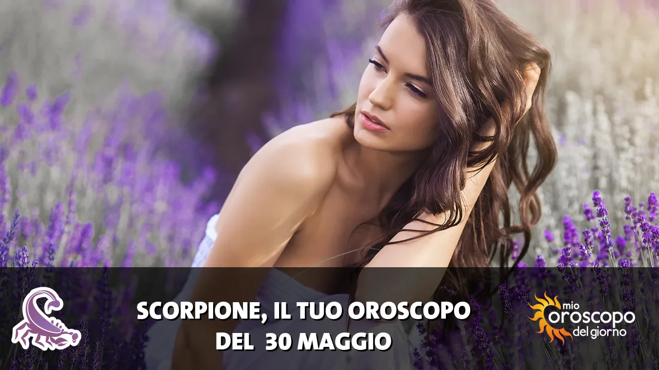 Oroscopo dello Scorpione du sabato 30 maggio 2026