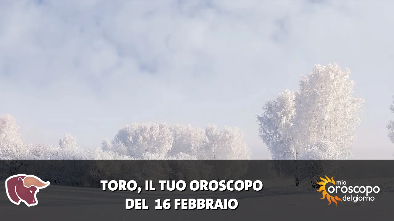 Oroscopo del Toro du lunedì 16 febbraio 2026