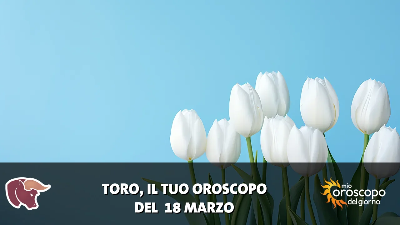 Oroscopo del Toro du mercoledì 18 marzo 2026
