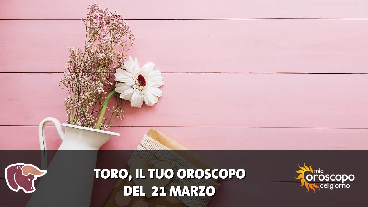 Oroscopo del Toro du sabato 21 marzo 2026