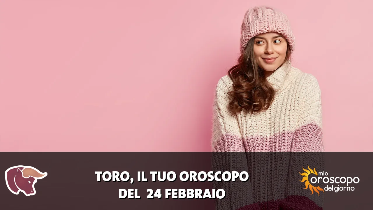 Oroscopo del Toro du martedì 24 febbraio 2026