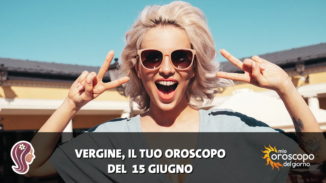 Oroscopo della Vergine du lunedì 15 giugno 2026