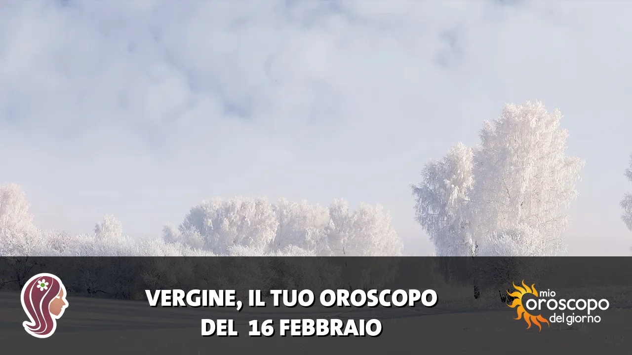 Oroscopo della Vergine du lunedì 16 febbraio 2026