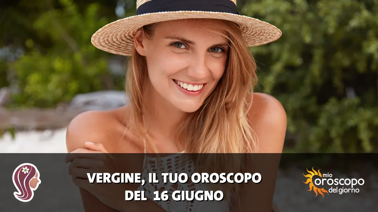 Oroscopo della Vergine du martedì 16 giugno 2026
