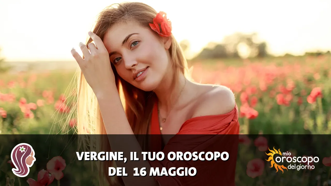 Oroscopo della Vergine du sabato 16 maggio 2026
