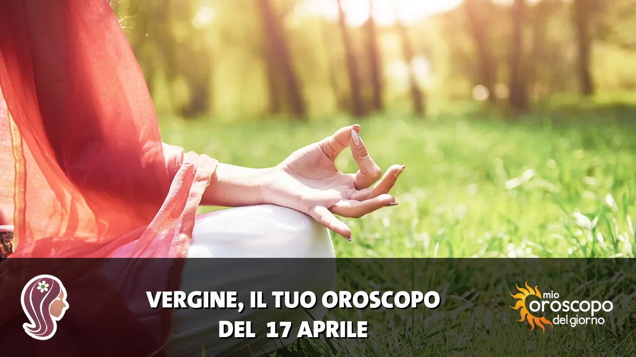 Oroscopo della Vergine du venerdì 17 aprile 2026