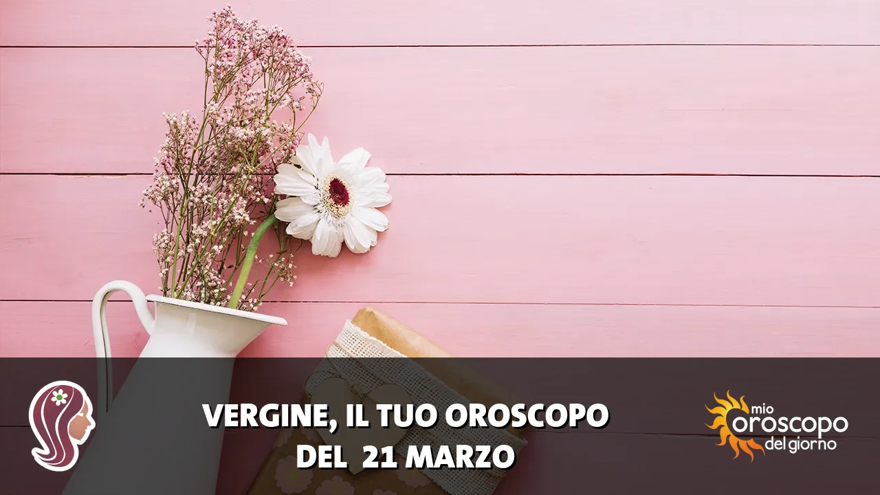 Oroscopo della Vergine du sabato 21 marzo 2026