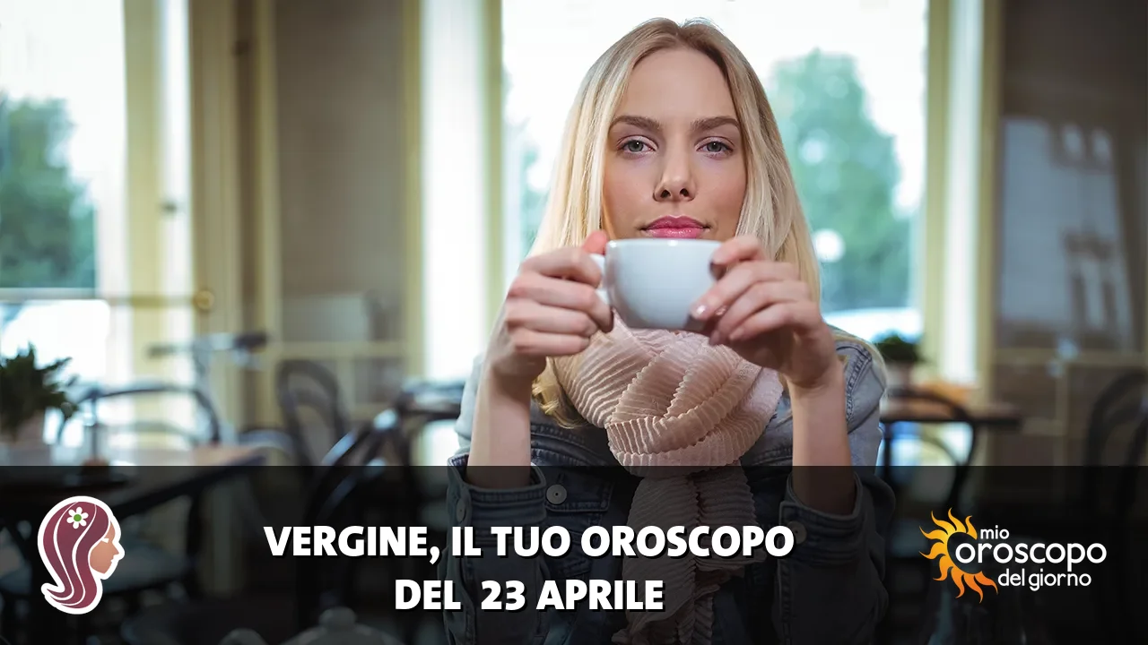 Oroscopo della Vergine du giovedì 23 aprile 2026