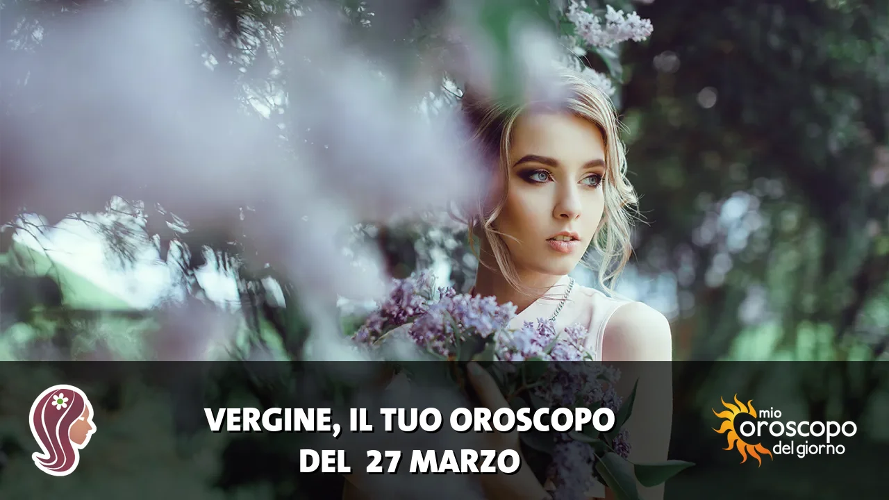 Oroscopo della Vergine du venerdì 27 marzo 2026