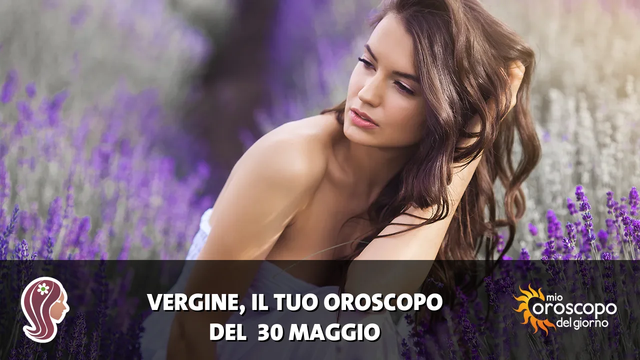 Oroscopo della Vergine du sabato 30 maggio 2026