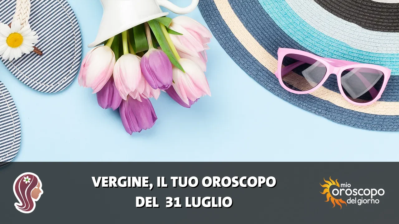 Oroscopo della Vergine du venerdì 31 luglio 2026