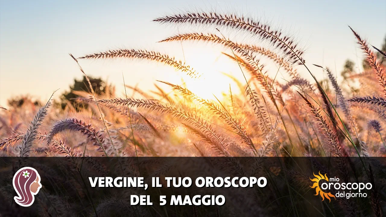 Oroscopo della Vergine du martedì 5 maggio 2026