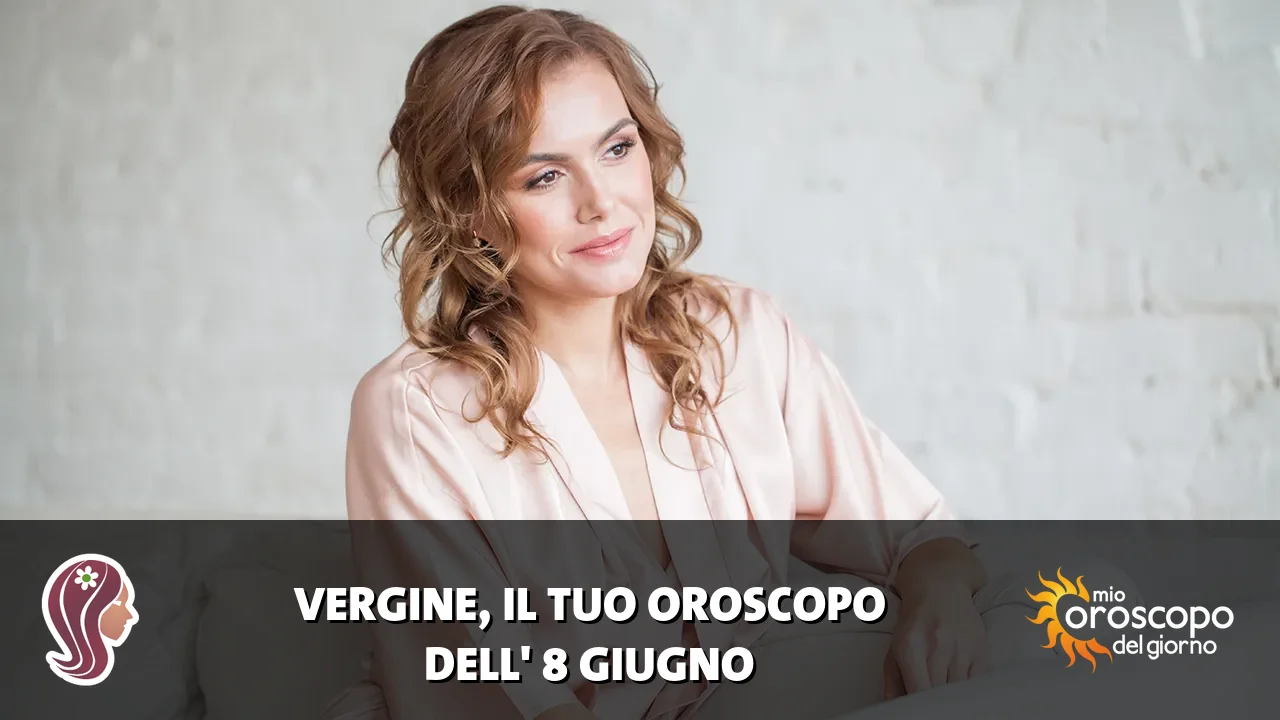 Oroscopo della Vergine du lunedì 8 giugno 2026